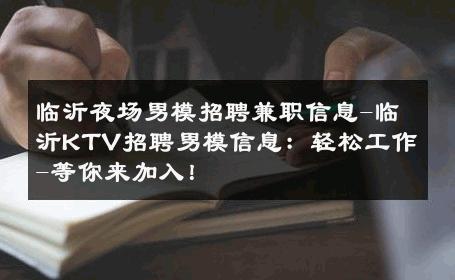 临沂夜场男模招聘兼职信息-临沂KTV招聘男模信息：轻松工作-等你来加入！ 