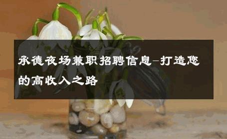 承德夜场兼职招聘信息-打造您的高收入之路 