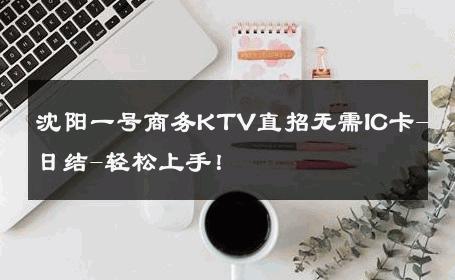沈阳一号商务KTV直招无需IC卡-日结-轻松上手！ 