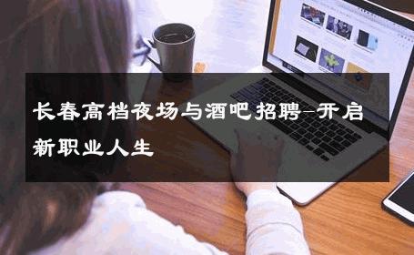 长春高档夜场与酒吧招聘-开启新职业人生 