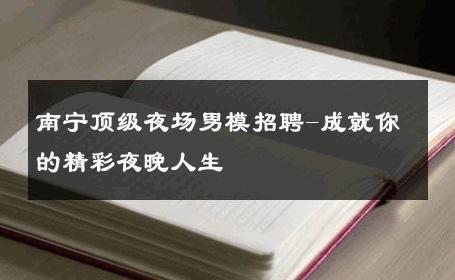 南宁顶级夜场男模招聘-成就你的精彩夜晚人生 