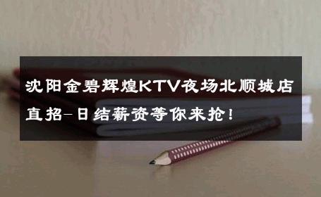 沈阳金碧辉煌KTV夜场北顺城店直招-日结薪资等你来抢！ 