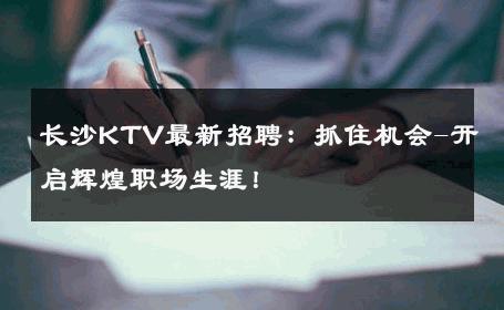 长沙KTV最新招聘：抓住机会-开启辉煌职场生涯！ 