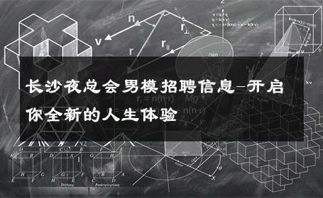 长沙夜总会男模招聘信息-开启你全新的人生体验 