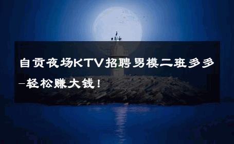 自贡夜场KTV招聘男模二班多多-轻松赚大钱！ 