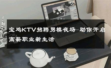 宝鸡KTV招聘男模夜场-助你开启高薪职业新生活 