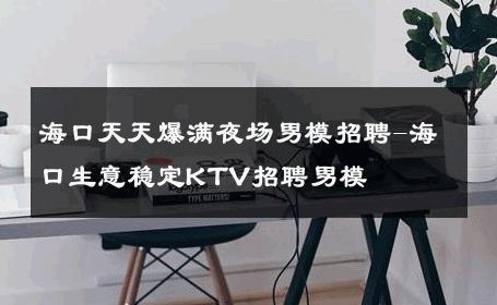 海口天天爆满夜场男模招聘-海口生意稳定KTV招聘男模 