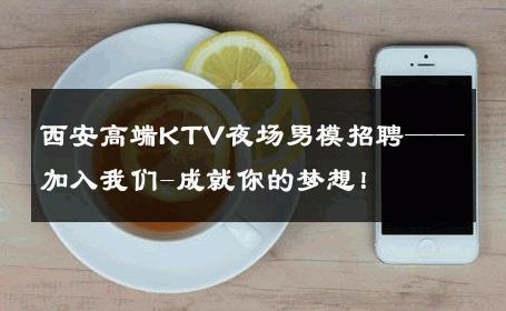 西安高端KTV夜场男模招聘——加入我们-成就你的梦想！ 