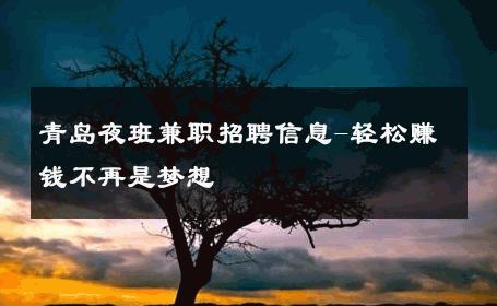 青岛夜班兼职招聘信息-轻松赚钱不再是梦想 