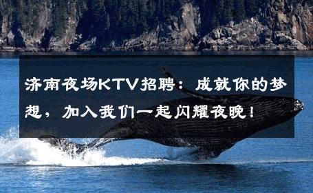 济南夜场KTV招聘：成就你的梦想，加入我们一起闪耀夜晚！