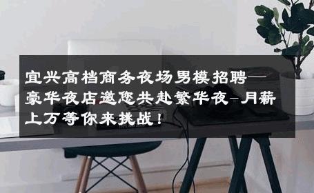 宜兴高档商务夜场男模招聘—豪华夜店邀您共赴繁华夜-月薪上万等你来挑战！ 