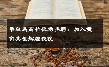 秦皇岛高档夜场招聘，加入我们共创辉煌夜晚