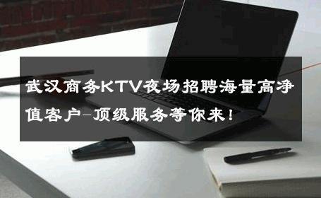 武汉商务KTV夜场招聘海量高净值客户-顶级服务等你来！ 