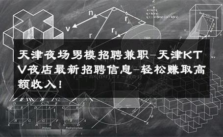 天津夜场男模招聘兼职-天津KTV夜店最新招聘信息-轻松赚取高额收入！ 