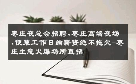 枣庄夜总会招聘,枣庄高端夜场,便装工作日结薪资绝不拖欠-枣庄生意火爆场所直招
