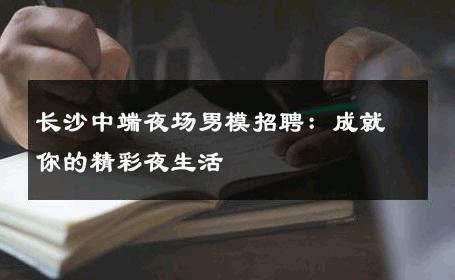 长沙中端夜场男模招聘：成就你的精彩夜生活 