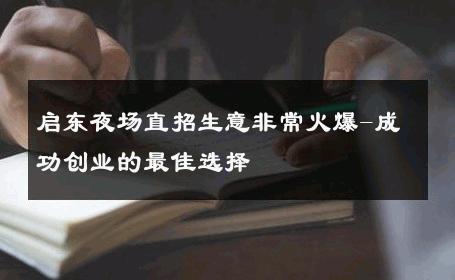 启东夜场直招生意非常火爆-成功创业的最佳选择 