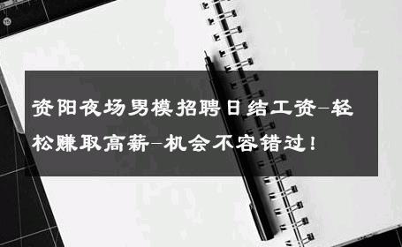 资阳夜场男模招聘日结工资-轻松赚取高薪-机会不容错过！ 