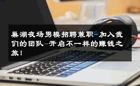 巢湖夜场男模招聘兼职-加入我们的团队-开启不一样的赚钱之旅！ 