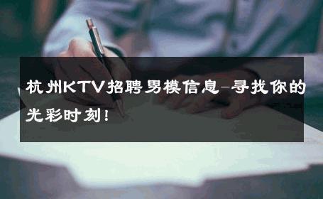 杭州KTV招聘男模信息-寻找你的光彩时刻！ 