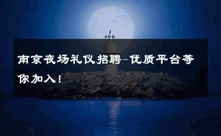南京夜场礼仪招聘-优质平台等你加入！ 