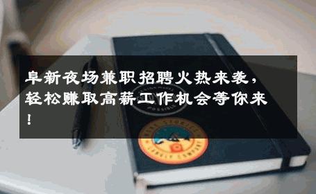 阜新夜场兼职招聘火热来袭，轻松赚取高薪工作机会等你来！