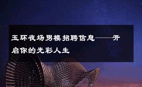 玉环夜场男模招聘信息——开启你的光彩人生 