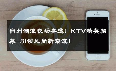 宿州潮流夜场盛邀！KTV精英招募-引领风尚新潮流！ 