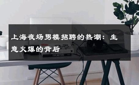 上海夜场男模招聘的热潮：生意火爆的背后 