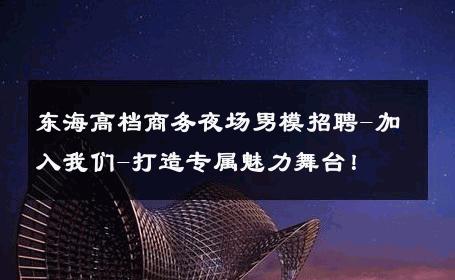 东海高档商务夜场男模招聘-加入我们-打造专属魅力舞台！ 