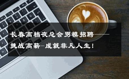 长春高档夜总会男模招聘——挑战高薪-成就非凡人生！ 