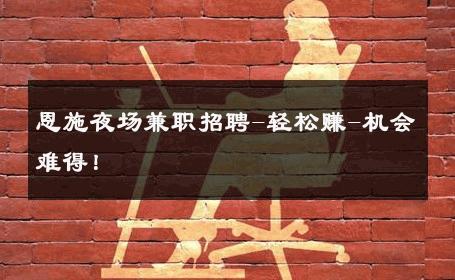 恩施夜场兼职招聘-轻松赚-机会难得！ 