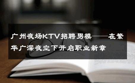 广州夜场KTV招聘男模——在繁华广深夜空下开启职业新章 
