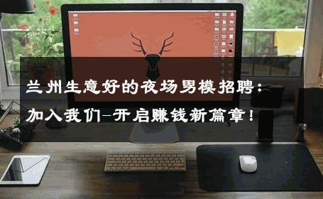兰州生意好的夜场男模招聘：加入我们-开启赚钱新篇章！ 