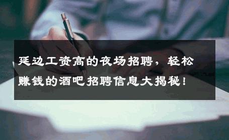 延边工资高的夜场招聘，轻松赚钱的酒吧招聘信息大揭秘！