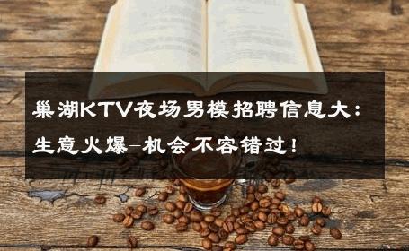 巢湖KTV夜场男模招聘信息大：生意火爆-机会不容错过！ 