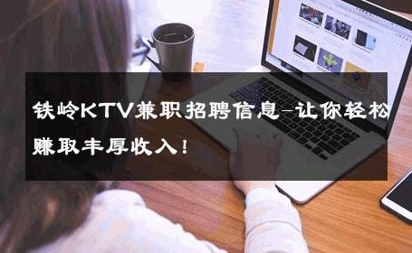 铁岭KTV兼职招聘信息-让你轻松赚取丰厚收入！ 
