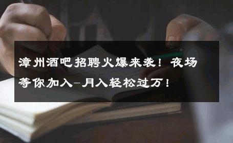 漳州酒吧招聘火爆来袭！夜场等你加入-月入轻松过万！ 