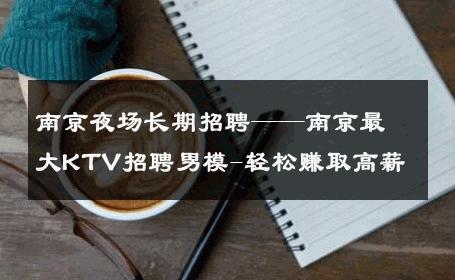 南京夜场长期招聘——南京最大KTV招聘男模-轻松赚取高薪 