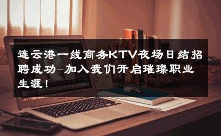 连云港一线商务KTV夜场日结招聘成功-加入我们开启璀璨职业生涯！ 