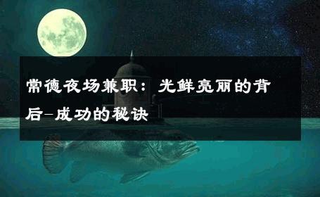 常德夜场兼职：光鲜亮丽的背后-成功的秘诀 