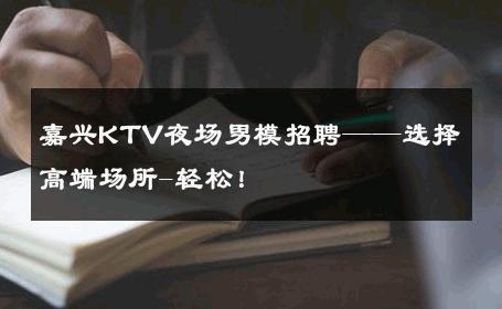 嘉兴KTV夜场男模招聘——选择高端场所-轻松！ 