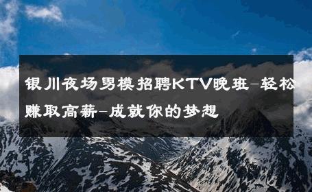 银川夜场男模招聘KTV晚班-轻松赚取高薪-成就你的梦想 
