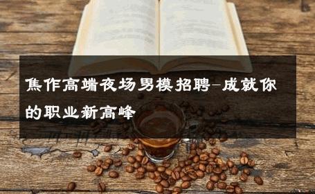 焦作高端夜场男模招聘-成就你的职业新高峰 