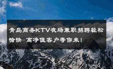 青岛商务KTV夜场兼职招聘轻松愉快-高净值客户等你来！ 
