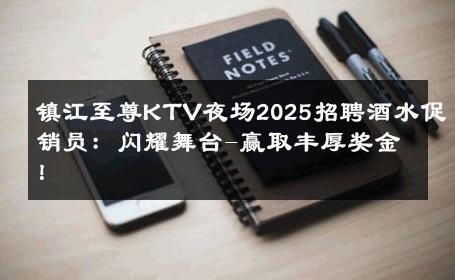 镇江至尊KTV夜场2025招聘酒水促销员：闪耀舞台-赢取丰厚奖金！ 