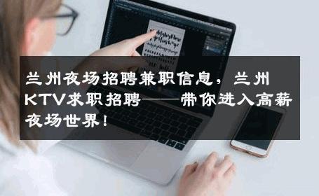 兰州夜场招聘兼职信息，兰州KTV求职招聘——带你进入高薪夜场世界！