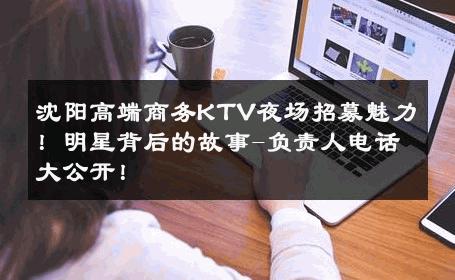 沈阳高端商务KTV夜场招募魅力！明星背后的故事-负责人电话大公开！ 