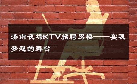 济南夜场KTV招聘男模——实现梦想的舞台 