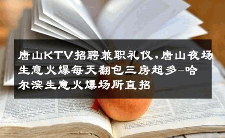 唐山KTV招聘兼职礼仪,唐山夜场生意火爆每天翻包三房超多-哈尔滨生意火爆场所直招